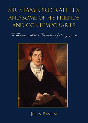 Sir Stamford Raffles and some of his friends and contemporaries : a memoir of the founder of Singapore