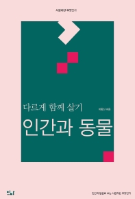 인간과 동물 : 다르게 함께 살기 : 인간과 동물로 보는 사람이란 무엇인가