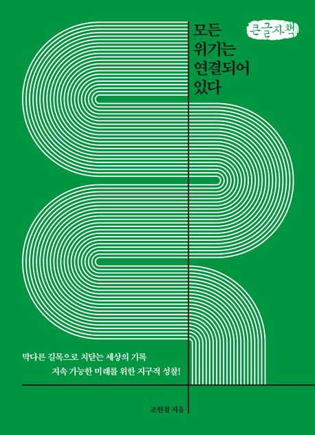 모든 위기는 연결되어 있다 : 막다른 길목으로 치닫는 세상의 기록 지속 가능한 미래를 위한 지구적 성찰! : 큰글자책