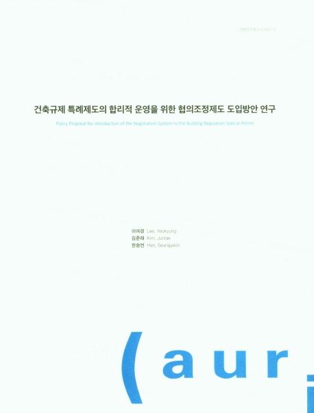 건축규제 특례제도의 합리적 운영을 위한 협의조정제도 도입방안 연구 = Policy proposal for introduction of the negotiation system to the building regulation special permit