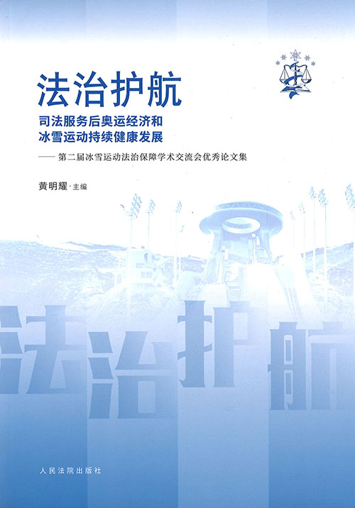 法治护航 : 司法服务后奥运经济和冰雪运动持续健康发展 : 第二届冰雪运动法治保障学术交流会优秀论文集