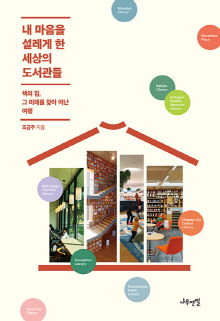 내 마음을 설레게 한 세상의 도서관들 : 책의 집, 그 미래를 찾아 떠난 여행