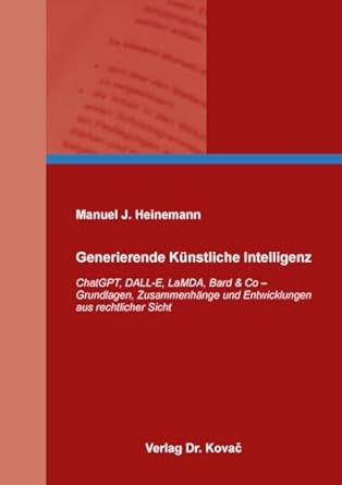 Generierende Künstliche Intelligenz : ChatGPT, DALL-E, LaMDA, Bard ＆ Co : Grundlagen, Zusammenhänge und Entwicklungen aus rechtlicher Sicht