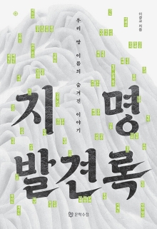 지명발견록 : 우리 땅 이름의 숨겨진 이야기