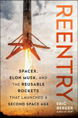 Reentry : SpaceX, Elon Musk, and the reusable rockets that launched a second space age
