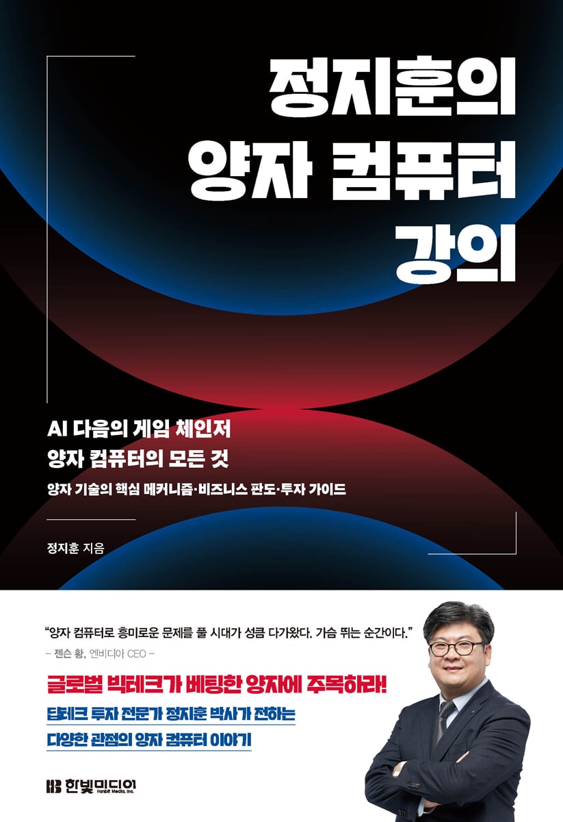 정지훈의 양자 컴퓨터 강의 : AI 다음의 게임 체인저 양자 컴퓨터의 모든 것 : 양자 기술의 핵심 메커니즘·비즈니스 판도·투자 가이드