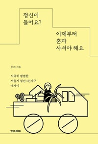정신이 들어요? 이제부터 혼자 사셔야 해요 : 지극히 평범한 서울시 청년 1인가구 에세이
