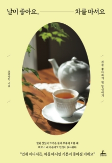 날이 좋아요, 차를 마셔요 : 차를 좋아하게 될 당신에게