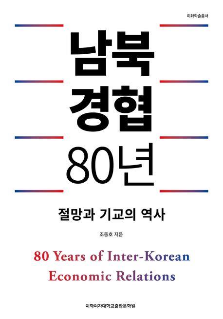 남북경협 80년 = 80 years of inter-Korean economic relations : 절망과 기교의 역사