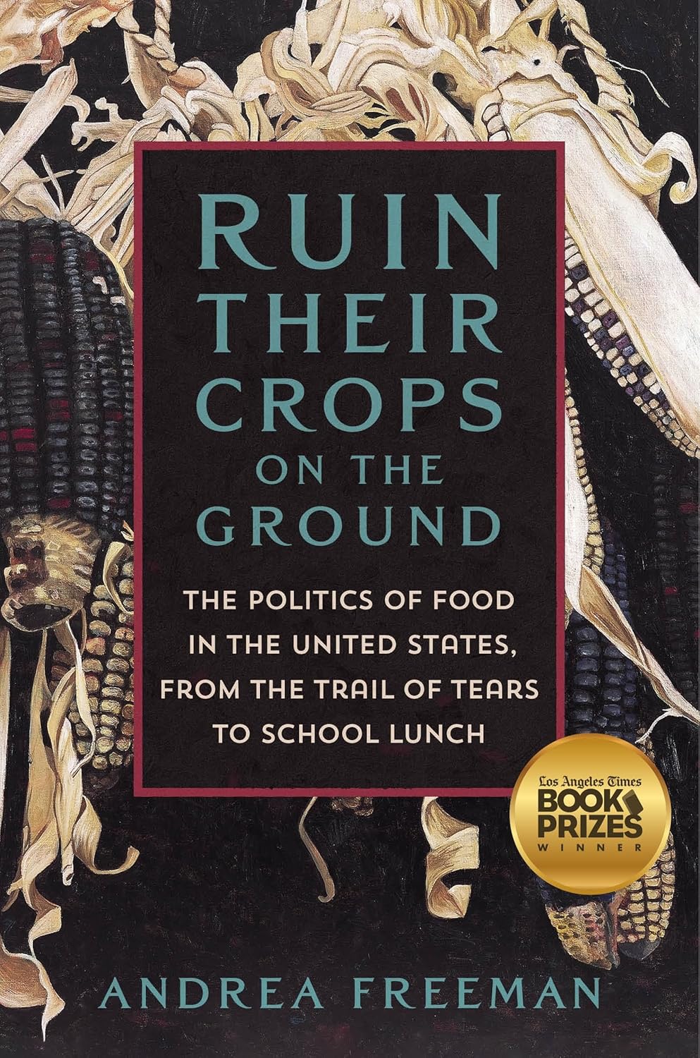 Ruin their crops on the ground : the politics of food in the United States, from the Trail of Tears to school lunch