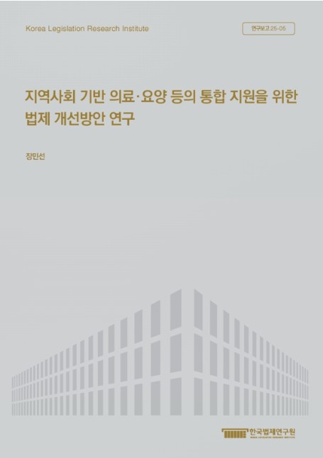지역사회 기반 의료·요양 등의 통합 지원을 위한 법제 개선방안 연구 = A study on legal framework improvements for integrated support of community-based medical, long-term and social care
